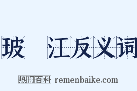 玻瓈江反义词是什么意思的图片